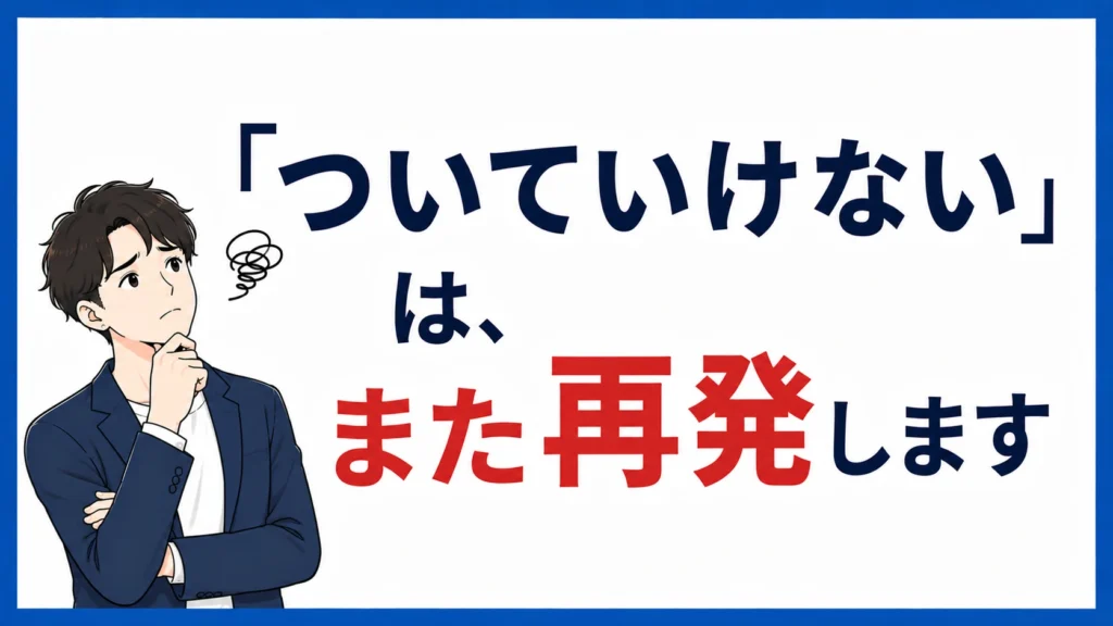 「ついていけない」は、また再発します